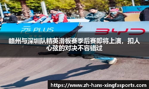 赣州与深圳队精英滑板赛季后赛即将上演,扣人心弦的对决不容错过