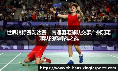 世界锦标赛淘汰赛:南通羽毛球队交手广州羽毛球队的巅峰战之战