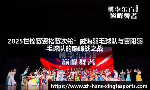 2025世锦赛资格赛次轮:威海羽毛球队与贵阳羽毛球队的巅峰战之战
