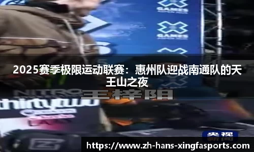 2025赛季极限运动联赛:惠州队迎战南通队的天王山之夜