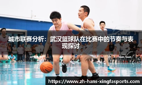 城市联赛分析:武汉篮球队在比赛中的节奏与表现探讨